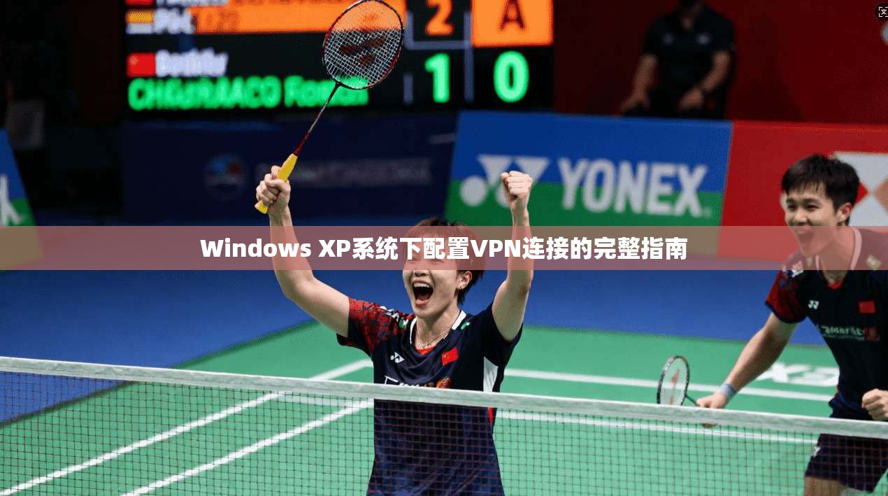 Windows XP系统下配置VPN连接的完整指南