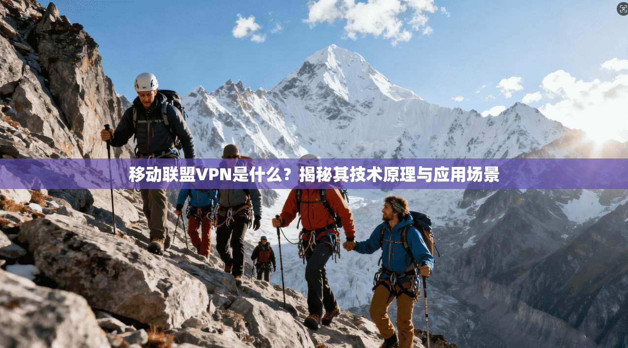 移动联盟VPN是什么？揭秘其技术原理与应用场景