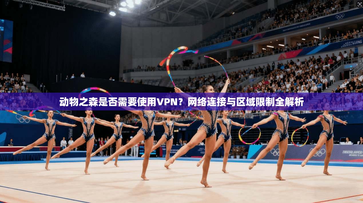 动物之森是否需要使用VPN？网络连接与区域限制全解析