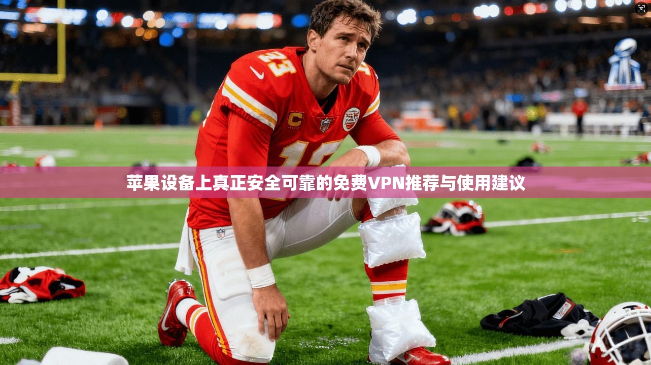 苹果设备上真正安全可靠的免费VPN推荐与使用建议