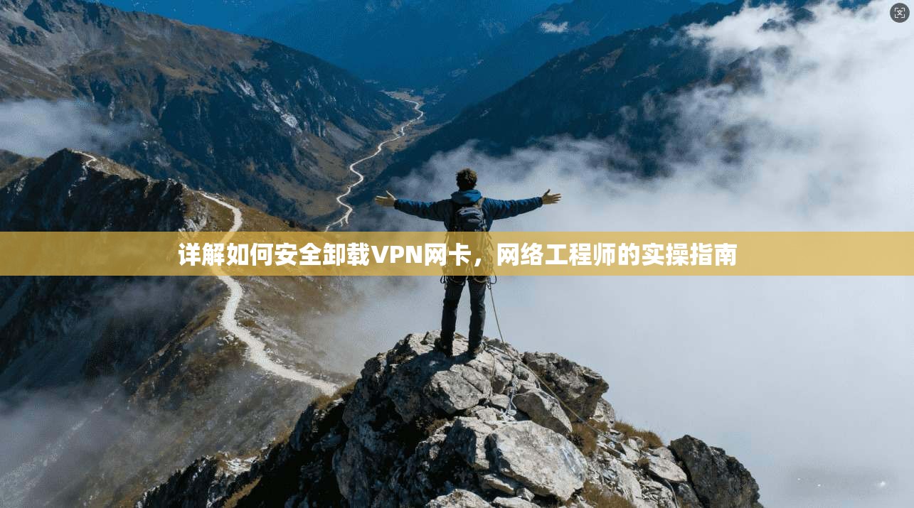 详解如何安全卸载VPN网卡，网络工程师的实操指南