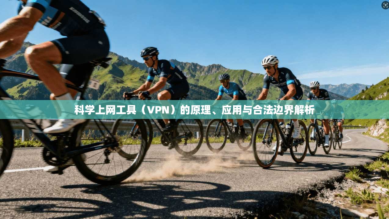 科学上网工具（VPN）的原理、应用与合法边界解析