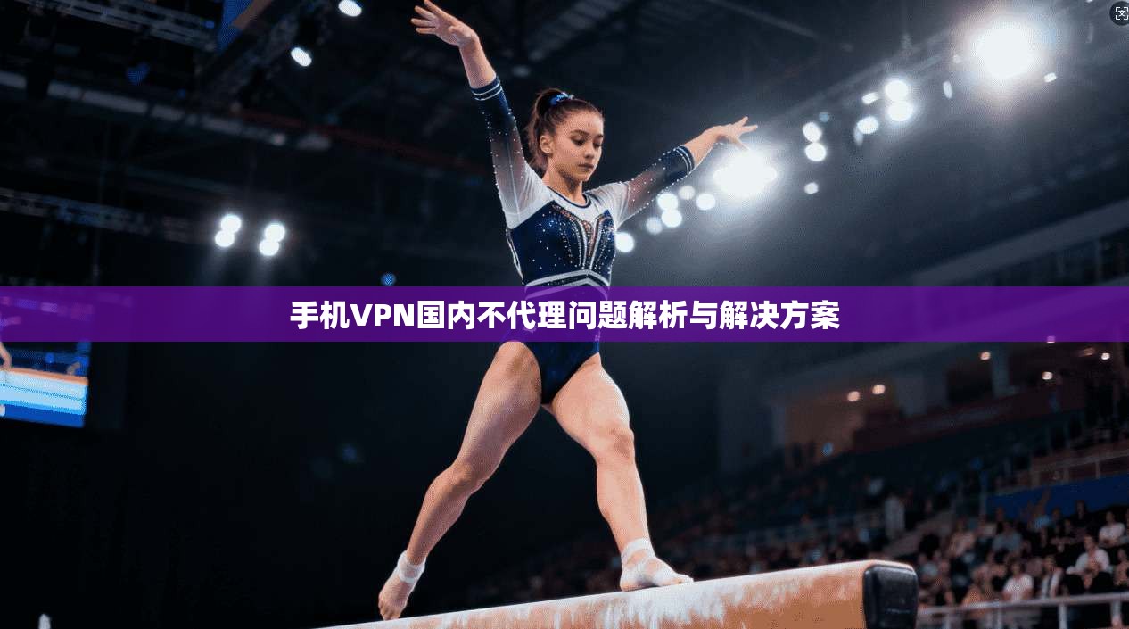 手机VPN国内不代理问题解析与解决方案