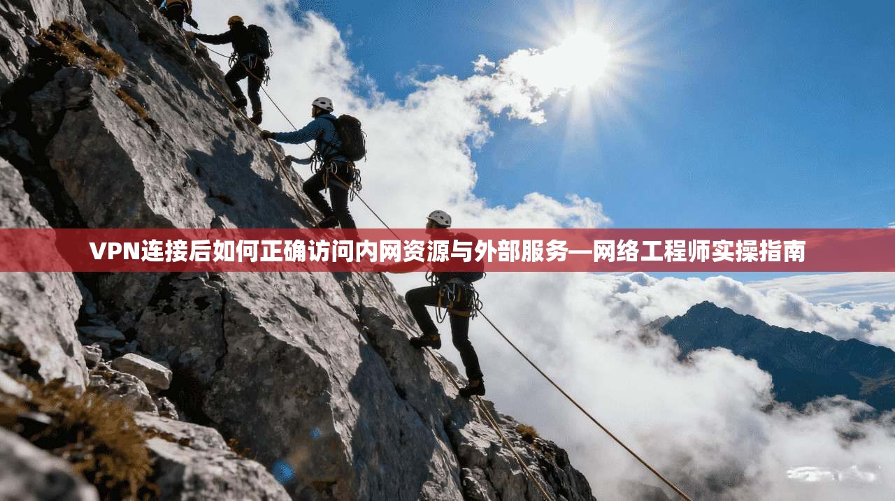 VPN连接后如何正确访问内网资源与外部服务—网络工程师实操指南