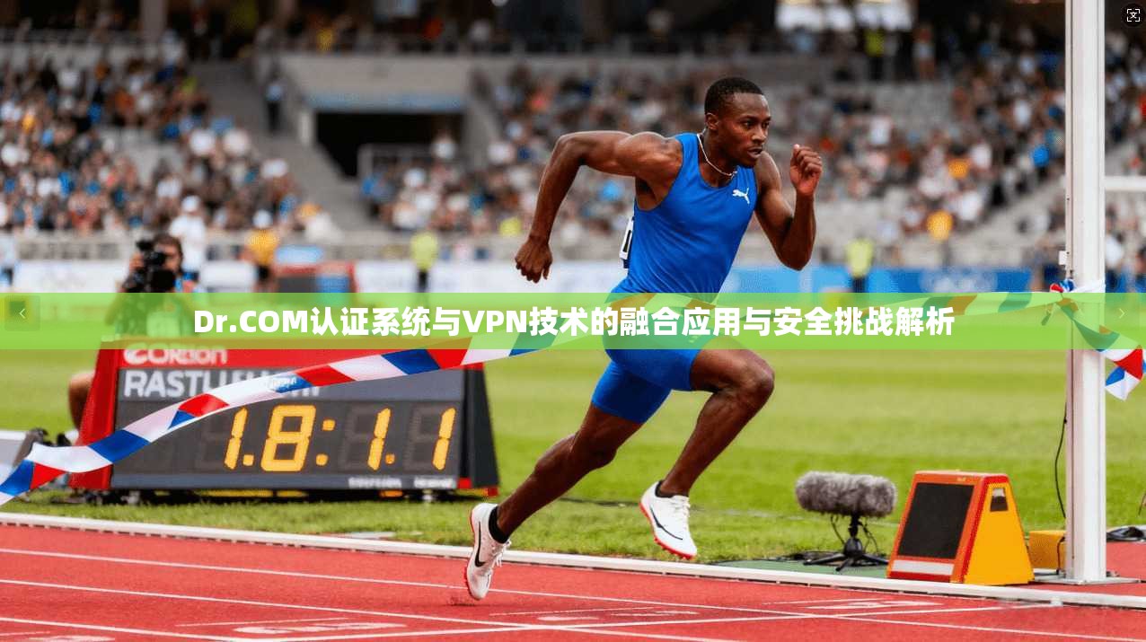 Dr.COM认证系统与VPN技术的融合应用与安全挑战解析