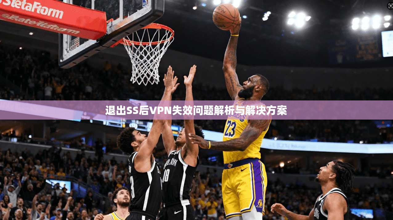 退出SS后VPN失效问题解析与解决方案