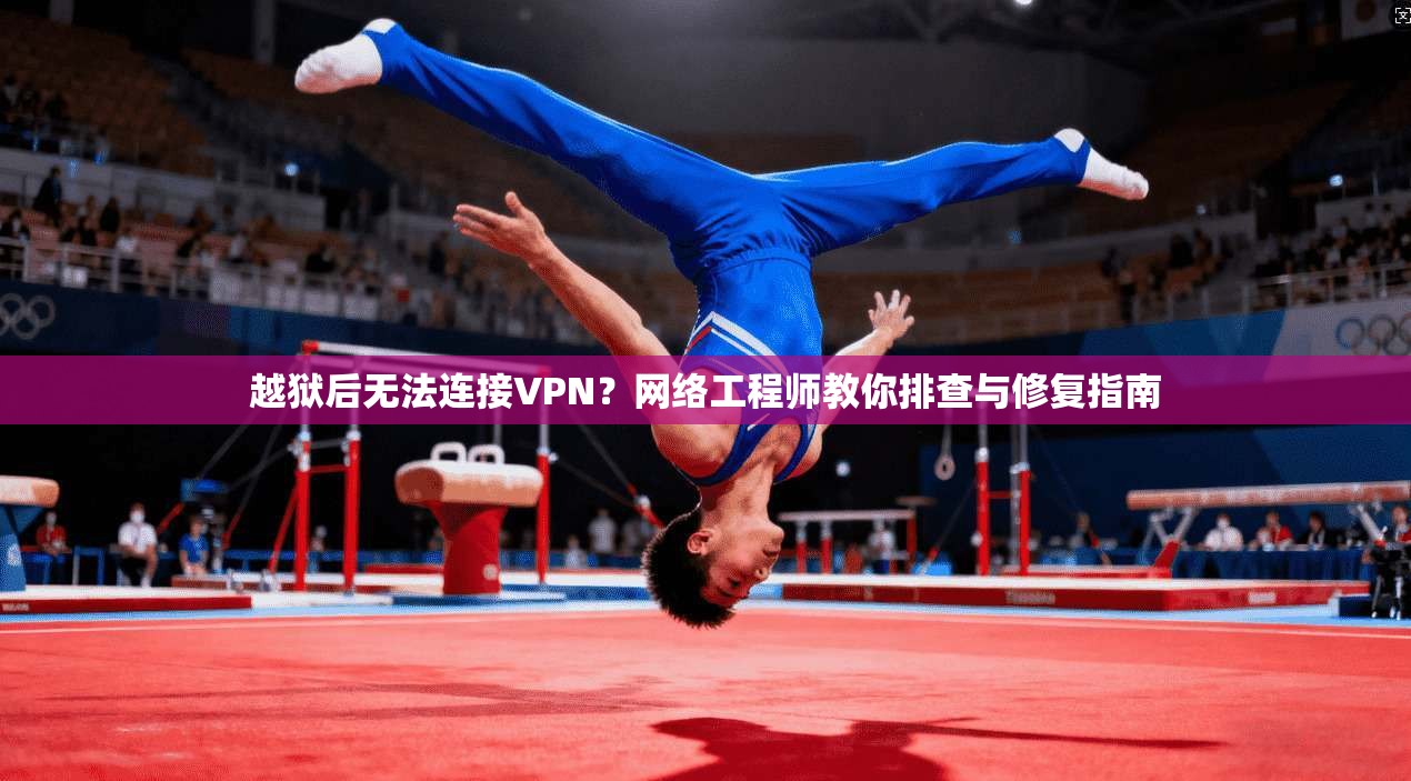越狱后无法连接VPN？网络工程师教你排查与修复指南