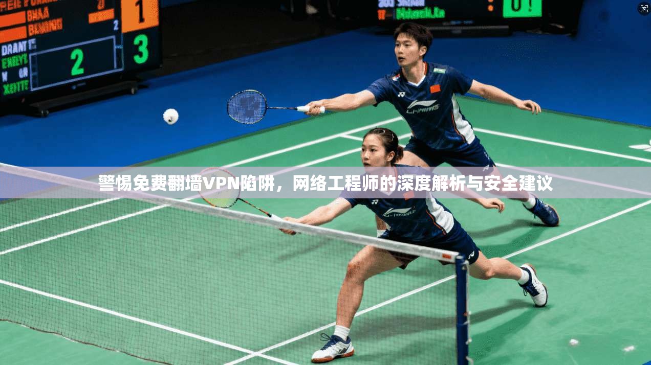 警惕免费翻墙VPN陷阱，网络工程师的深度解析与安全建议