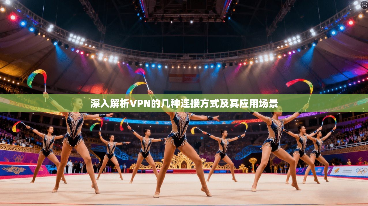 深入解析VPN的几种连接方式及其应用场景