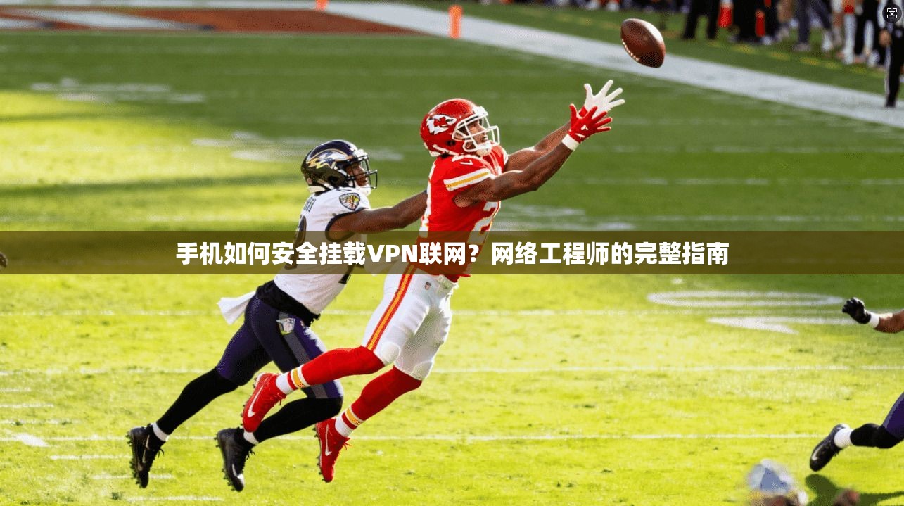手机如何安全挂载VPN联网？网络工程师的完整指南