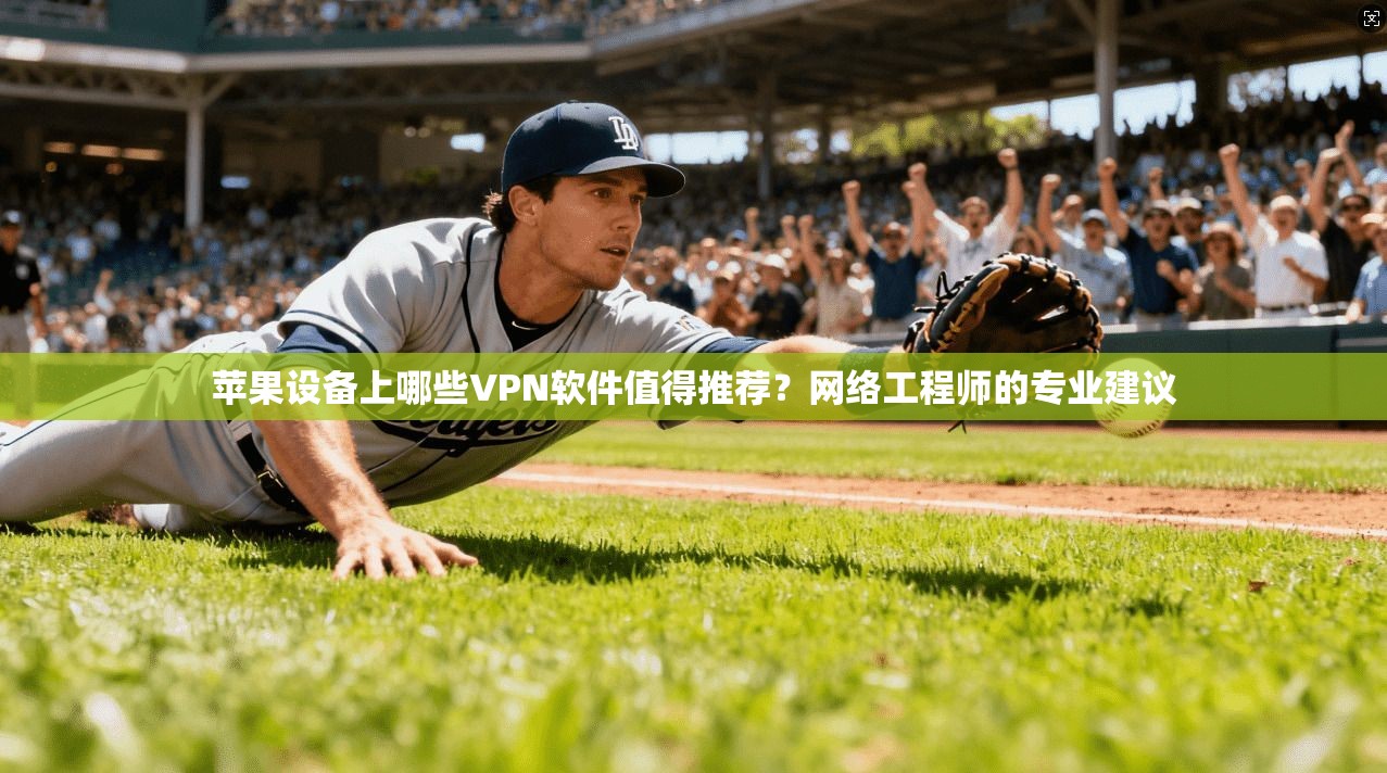 苹果设备上哪些VPN软件值得推荐？网络工程师的专业建议