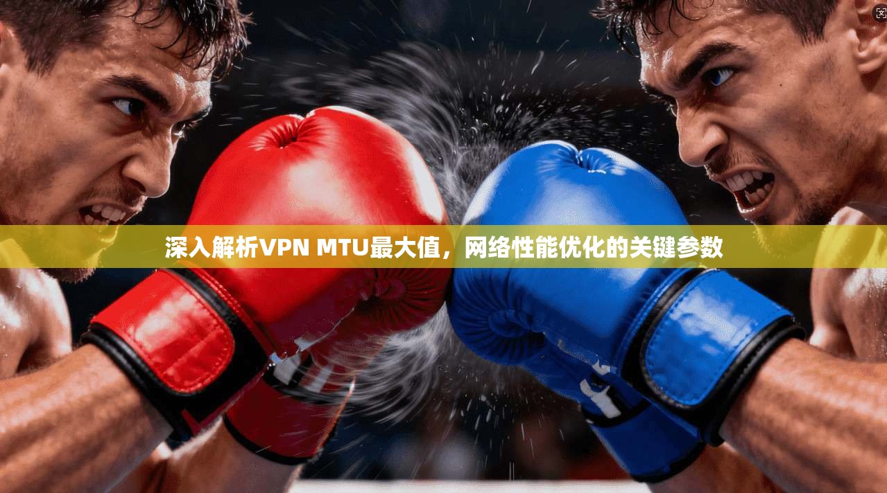 深入解析VPN MTU最大值，网络性能优化的关键参数