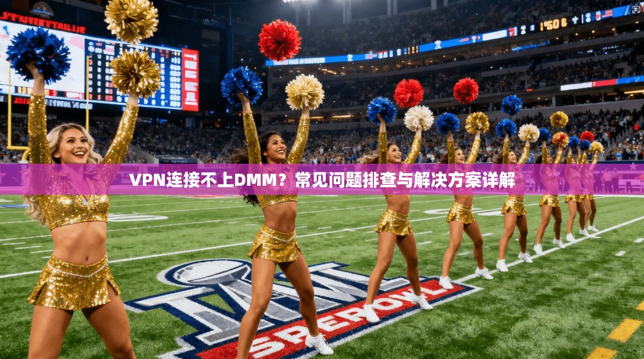 VPN连接不上DMM？常见问题排查与解决方案详解