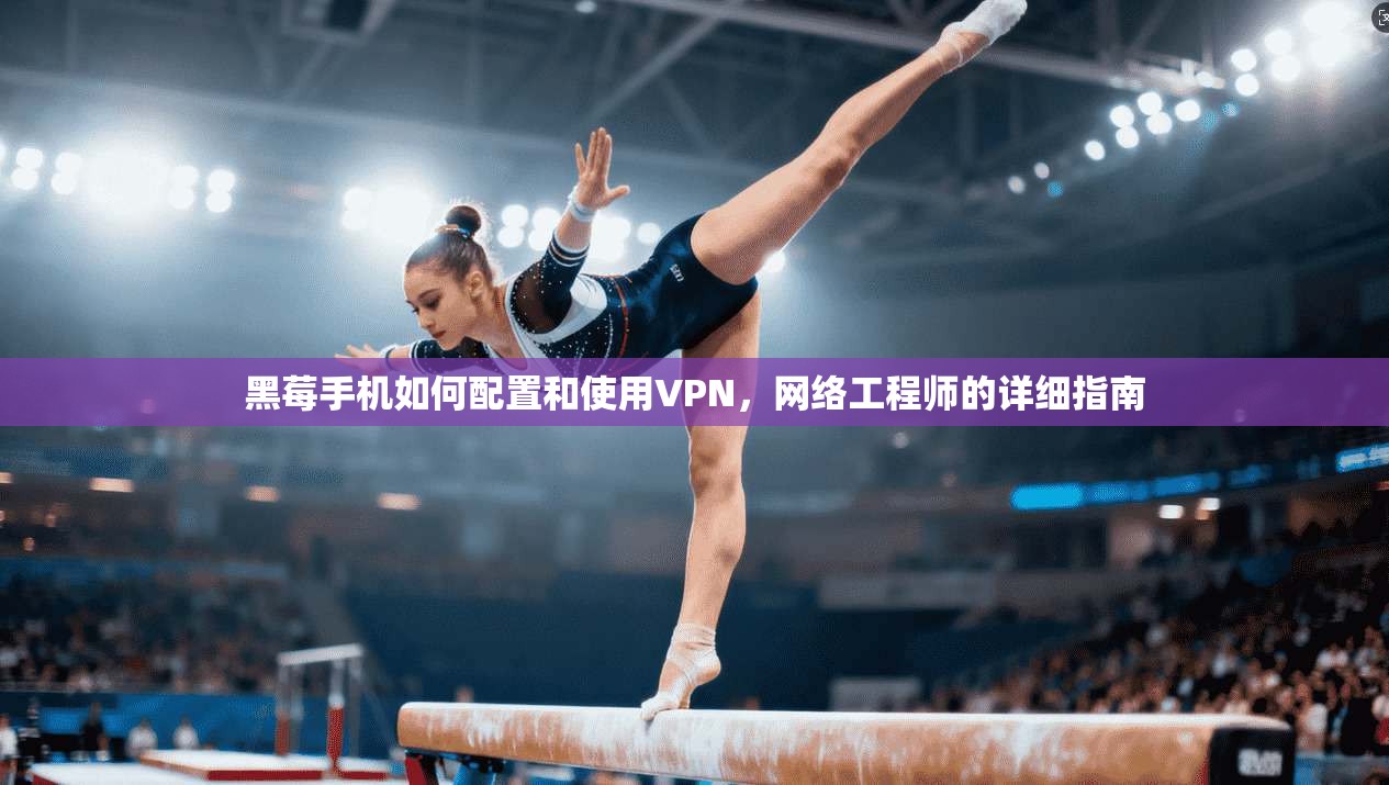 黑莓手机如何配置和使用VPN，网络工程师的详细指南