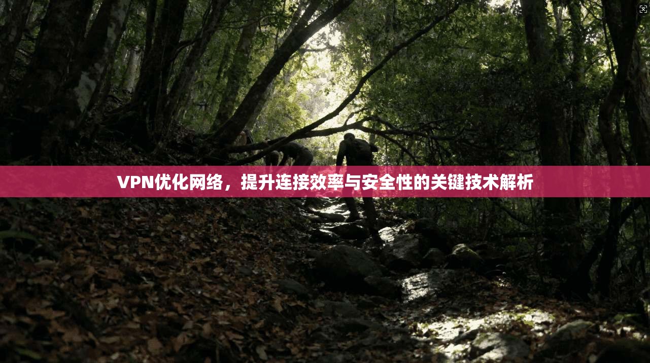 VPN优化网络，提升连接效率与安全性的关键技术解析