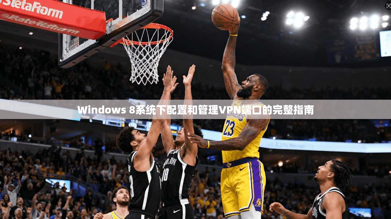 Windows 8系统下配置和管理VPN端口的完整指南