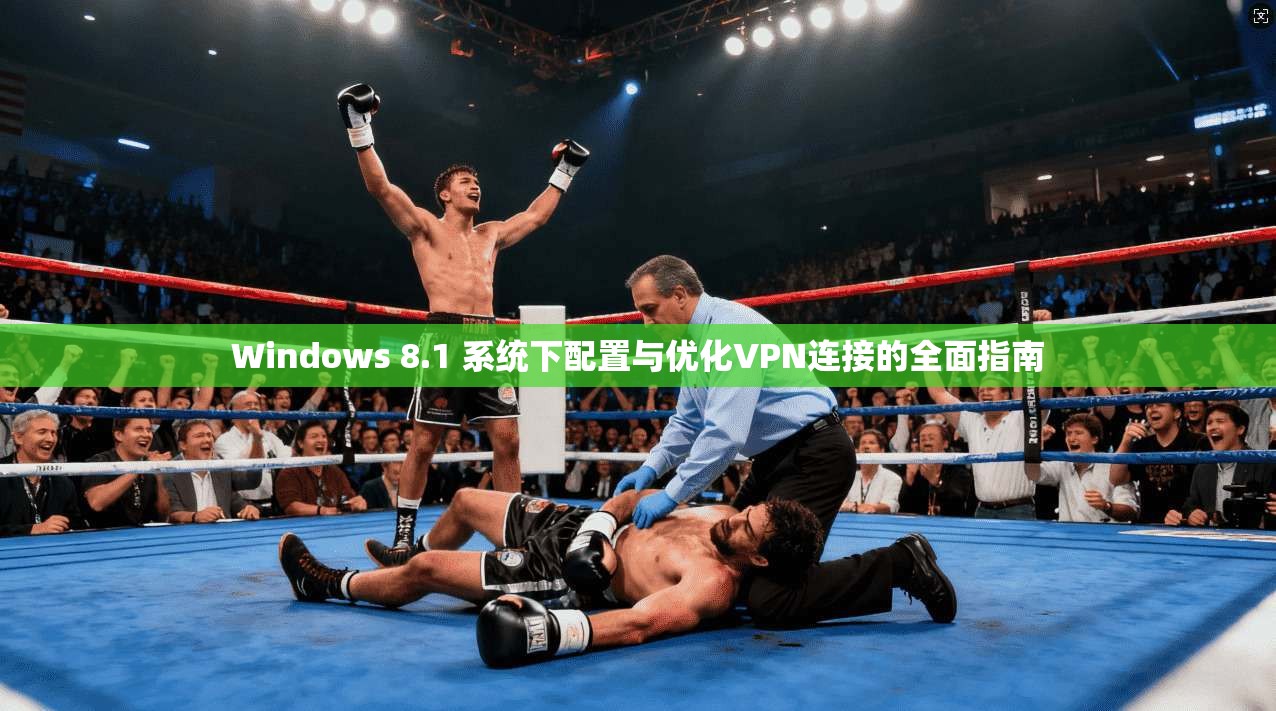 Windows 8.1 系统下配置与优化VPN连接的全面指南