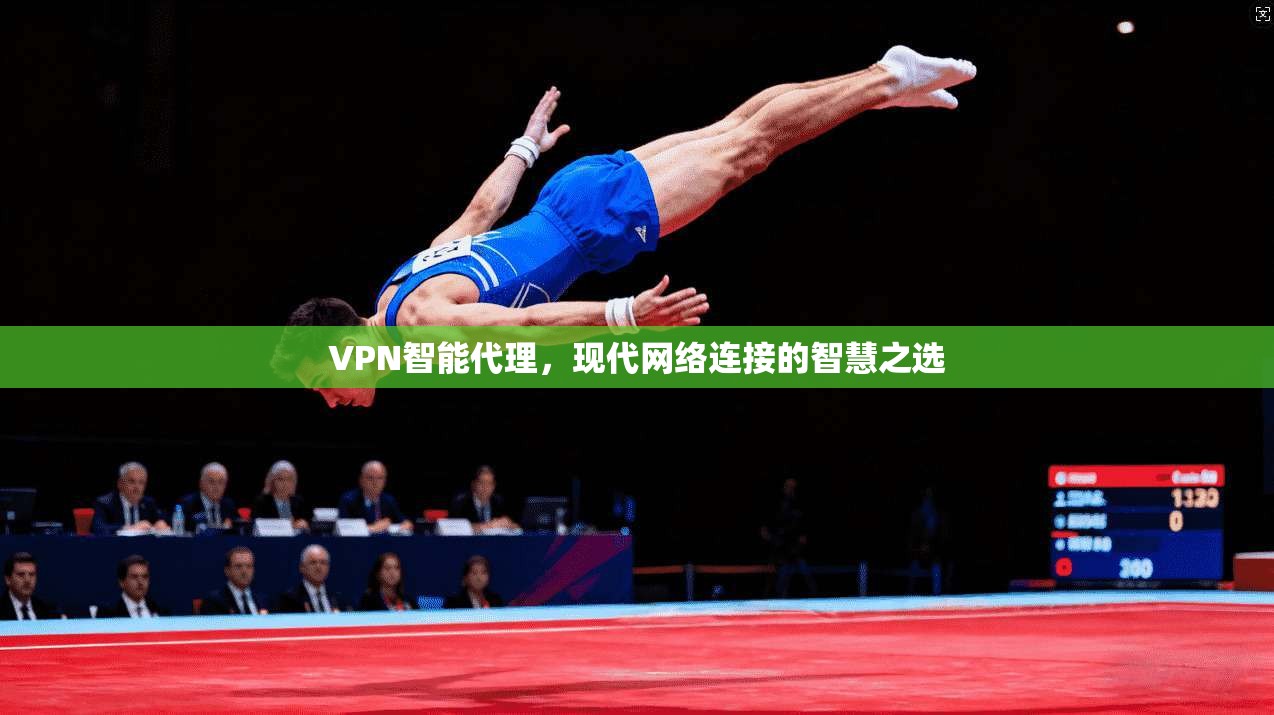 VPN智能代理，现代网络连接的智慧之选