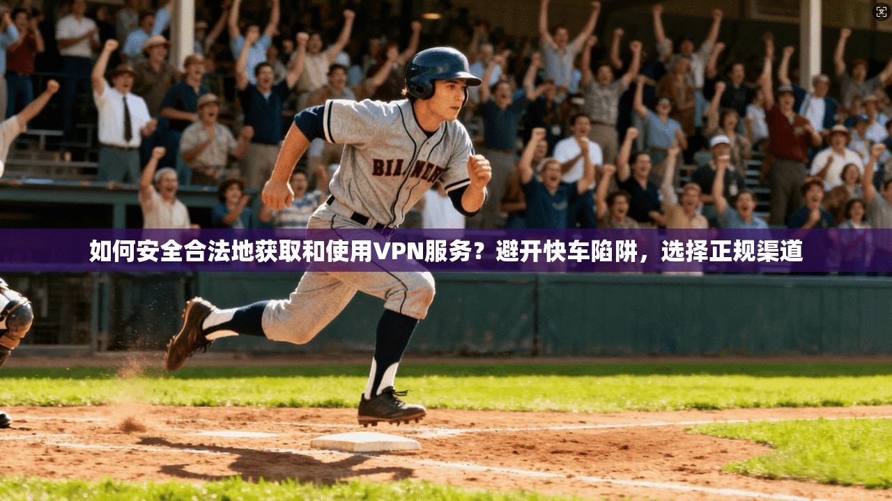 如何安全合法地获取和使用VPN服务？避开快车陷阱，选择正规渠道