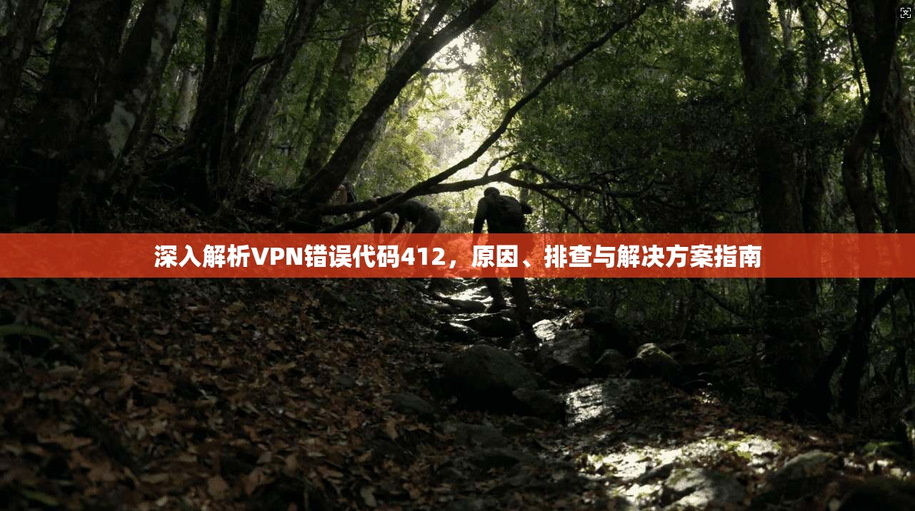 深入解析VPN错误代码412，原因、排查与解决方案指南