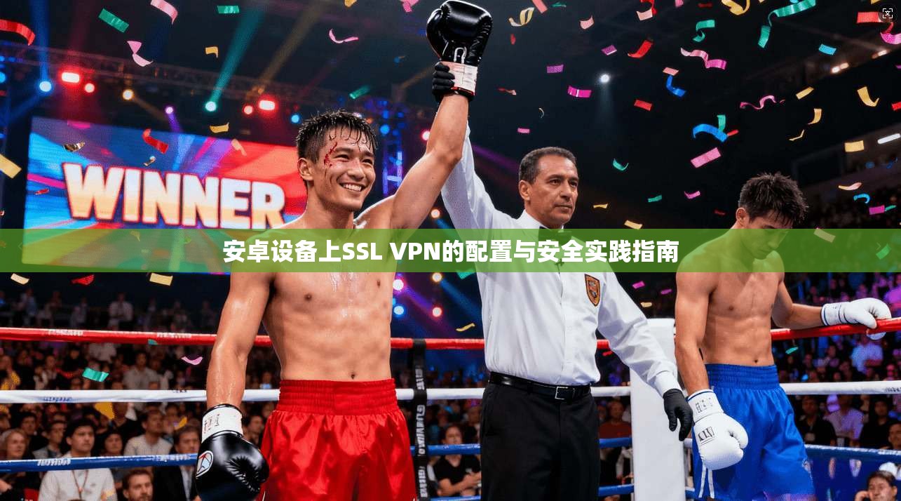 安卓设备上SSL VPN的配置与安全实践指南