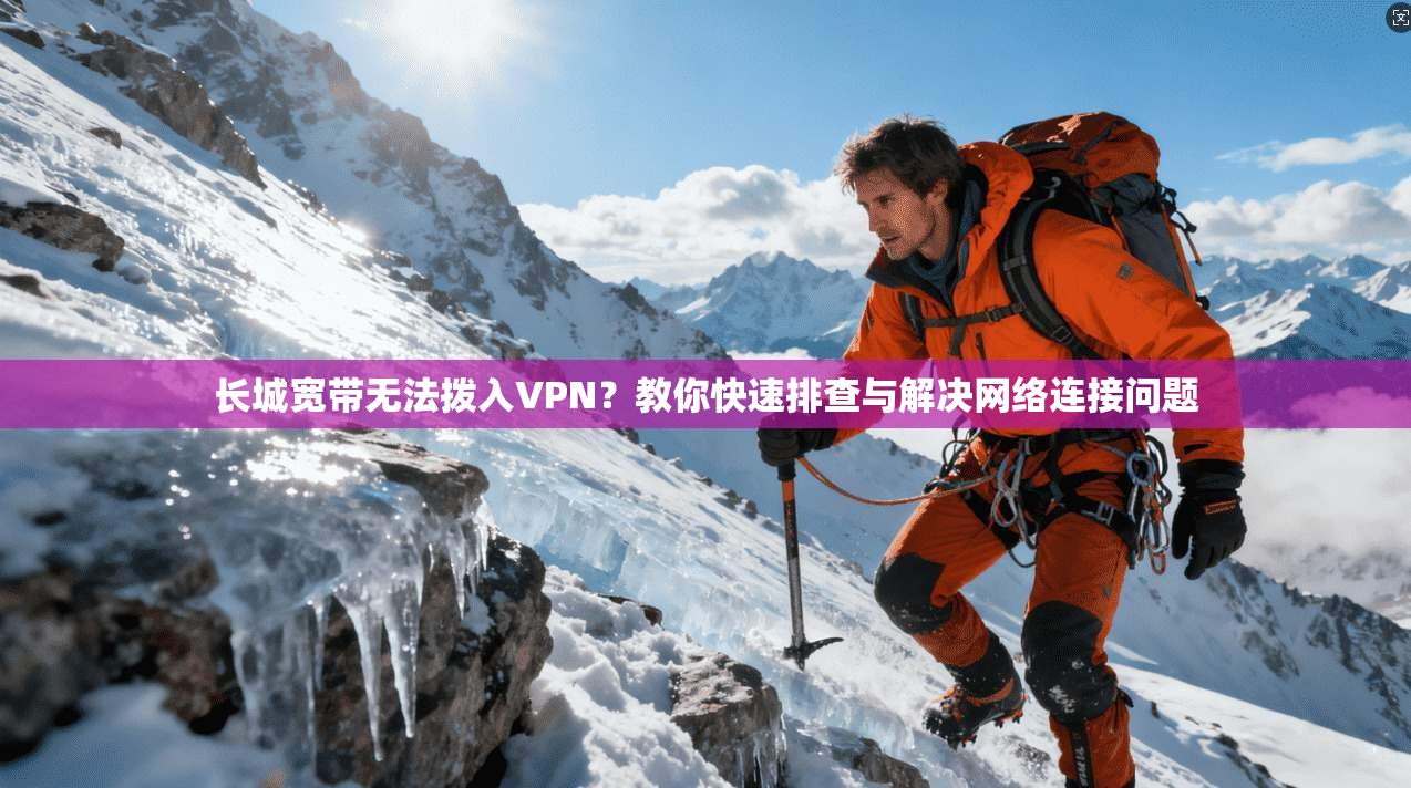 长城宽带无法拨入VPN？教你快速排查与解决网络连接问题