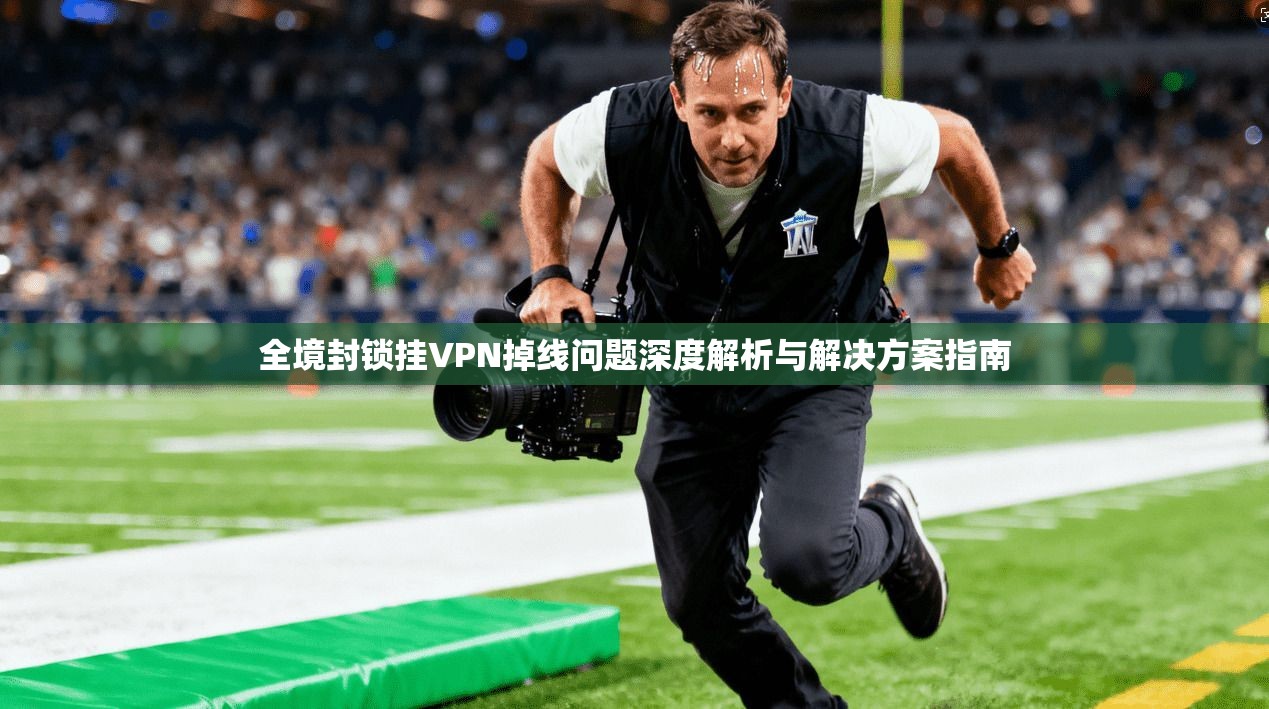 全境封锁挂VPN掉线问题深度解析与解决方案指南
