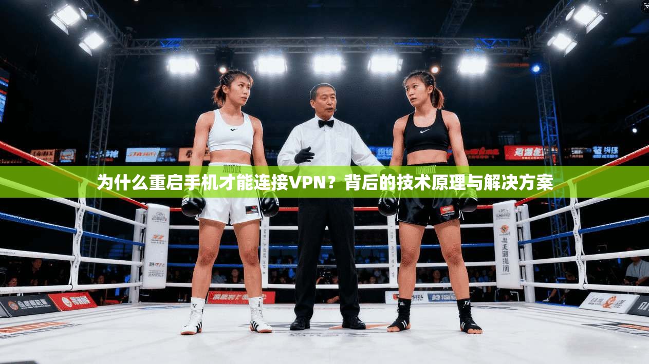 为什么重启手机才能连接VPN？背后的技术原理与解决方案