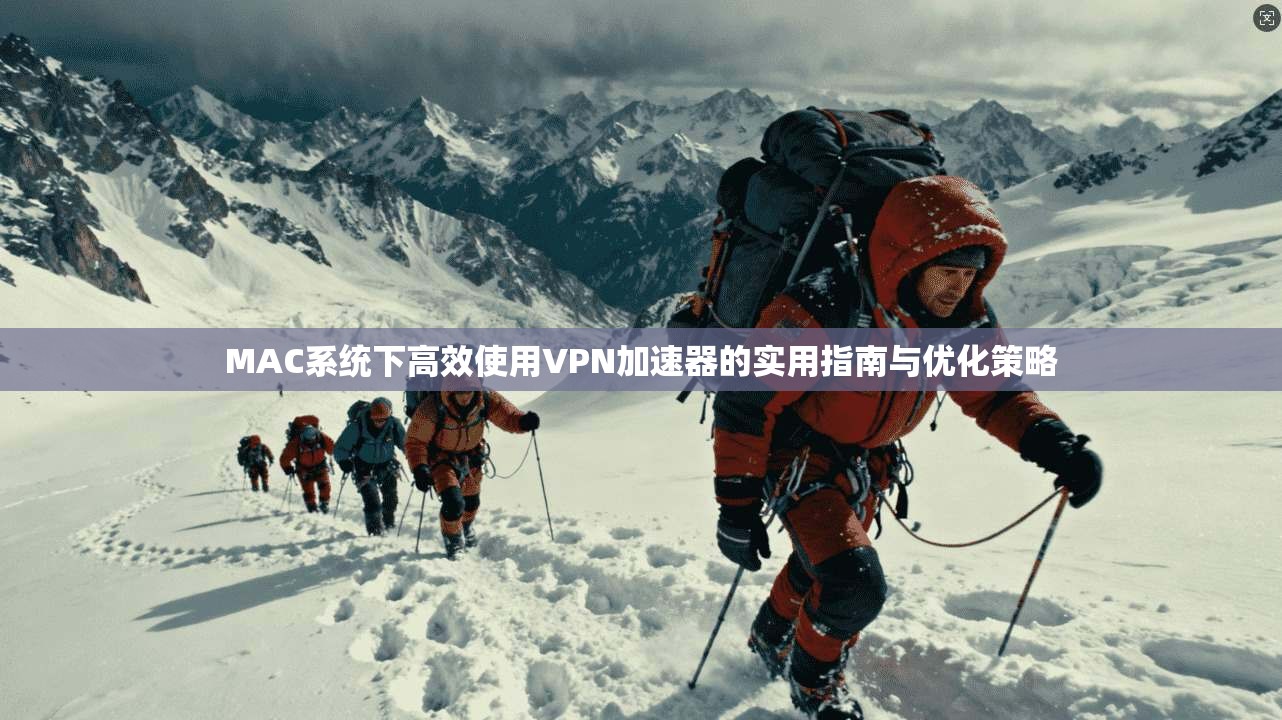 MAC系统下高效使用VPN加速器的实用指南与优化策略