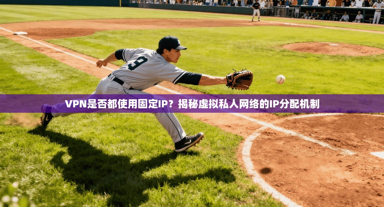 VPN是否都使用固定IP？揭秘虚拟私人网络的IP分配机制