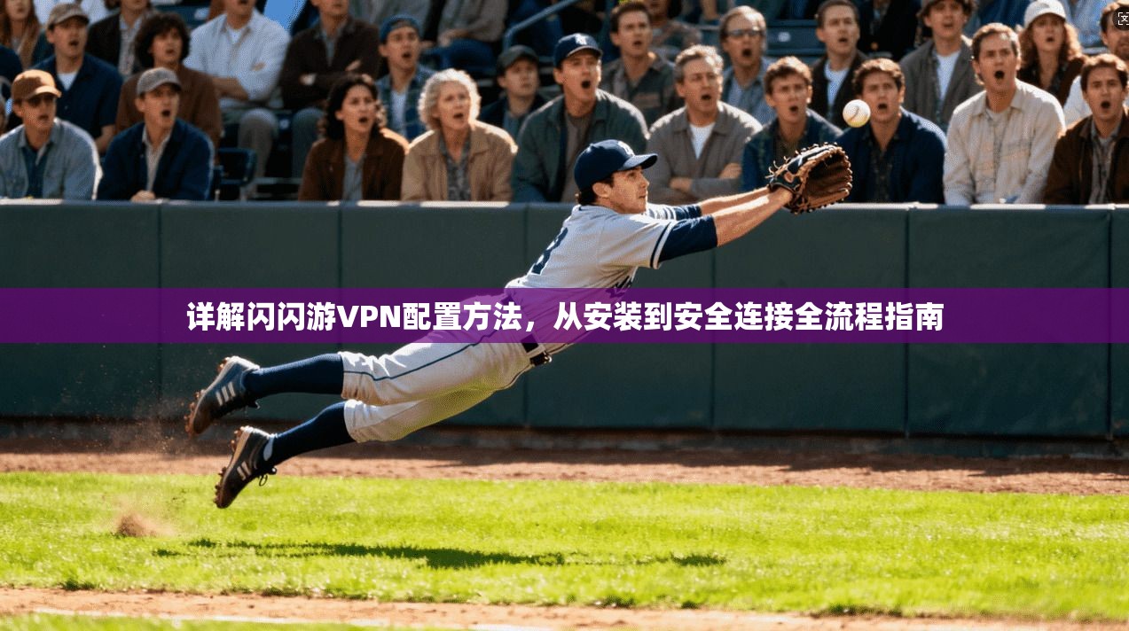 详解闪闪游VPN配置方法，从安装到安全连接全流程指南