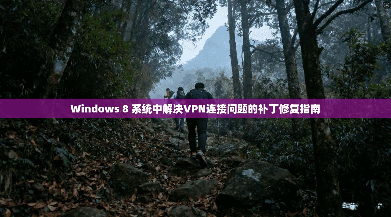 Windows 8 系统中解决VPN连接问题的补丁修复指南