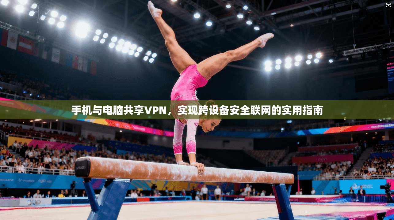 手机与电脑共享VPN,实现跨设备安全联网的实用指南