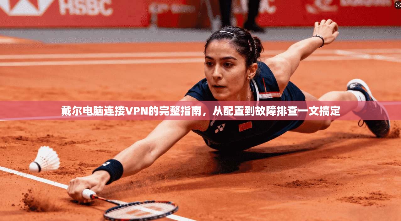 戴尔电脑连接VPN的完整指南,从配置到故障排查一文搞定