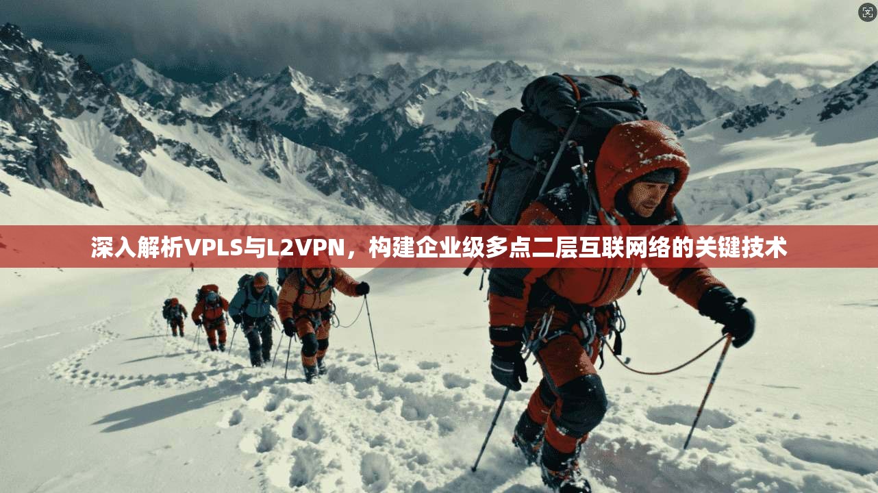 深入解析VPLS与L2VPN,构建企业级多点二层互联网络的关键技术