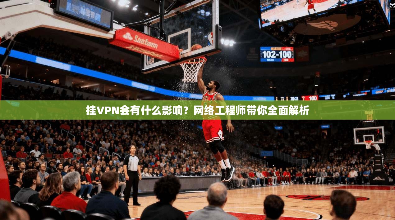 挂VPN会有什么影响？网络工程师带你全面解析