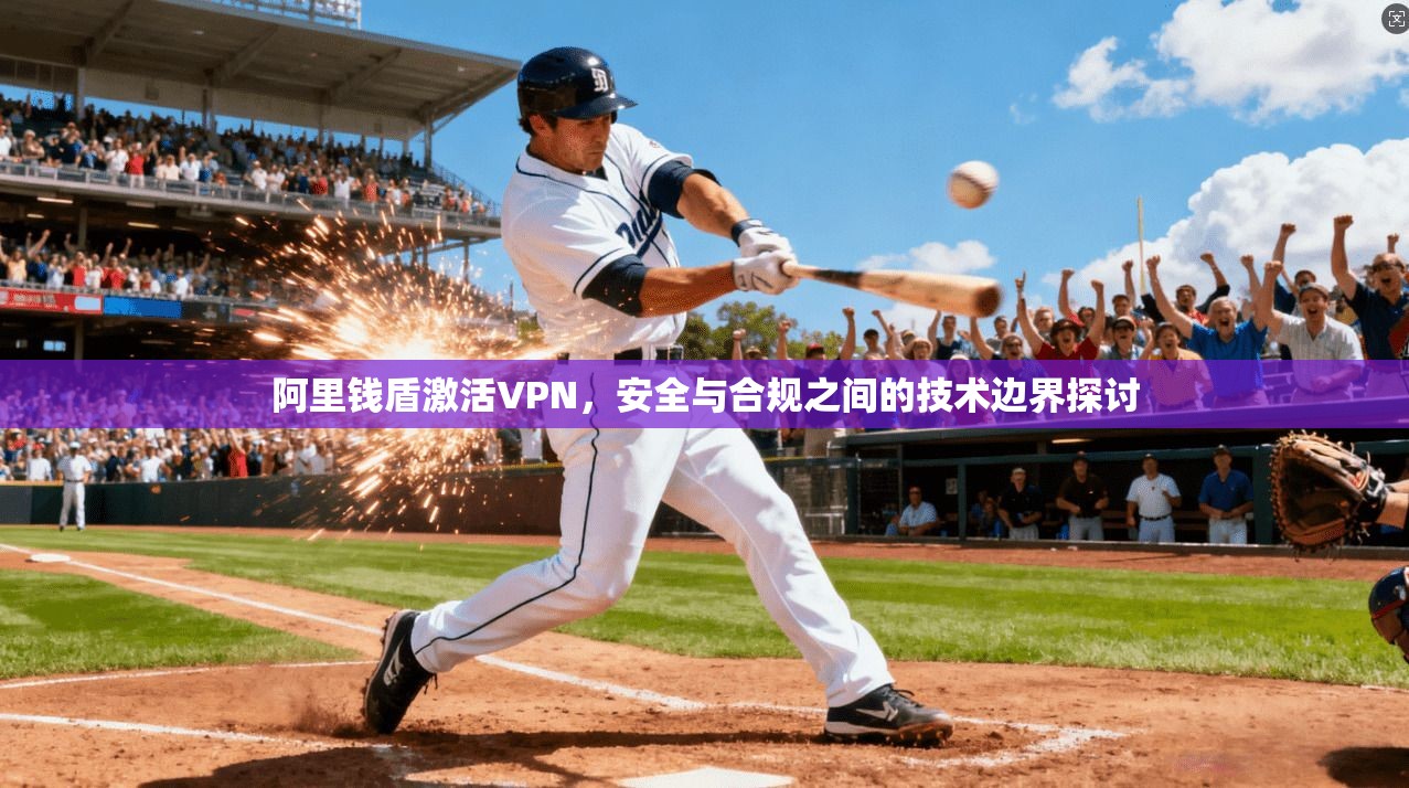 阿里钱盾激活VPN,安全与合规之间的技术边界探讨