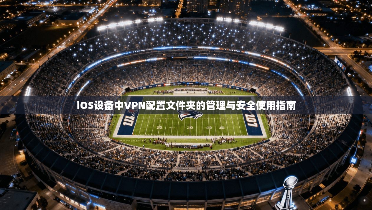 iOS设备中VPN配置文件夹的管理与安全使用指南
