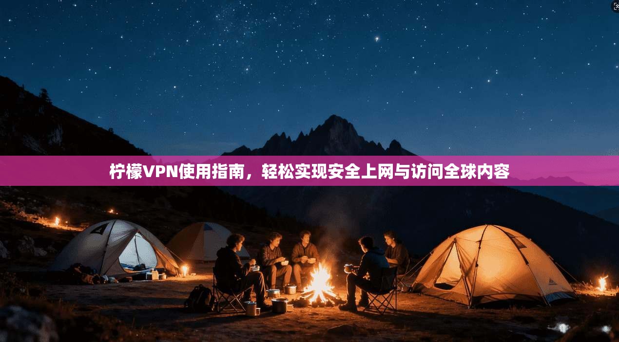柠檬VPN使用指南,轻松实现安全上网与访问全球内容