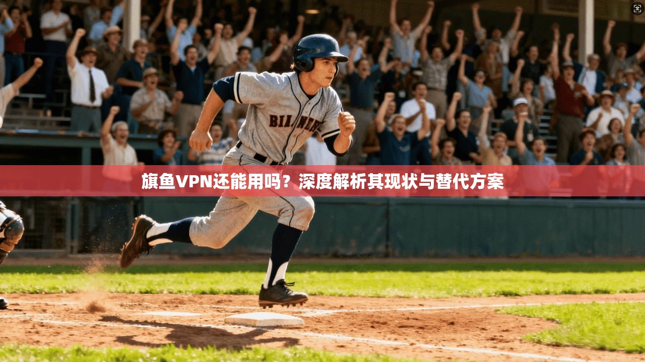 旗鱼VPN还能用吗?深度解析其现状与替代方案