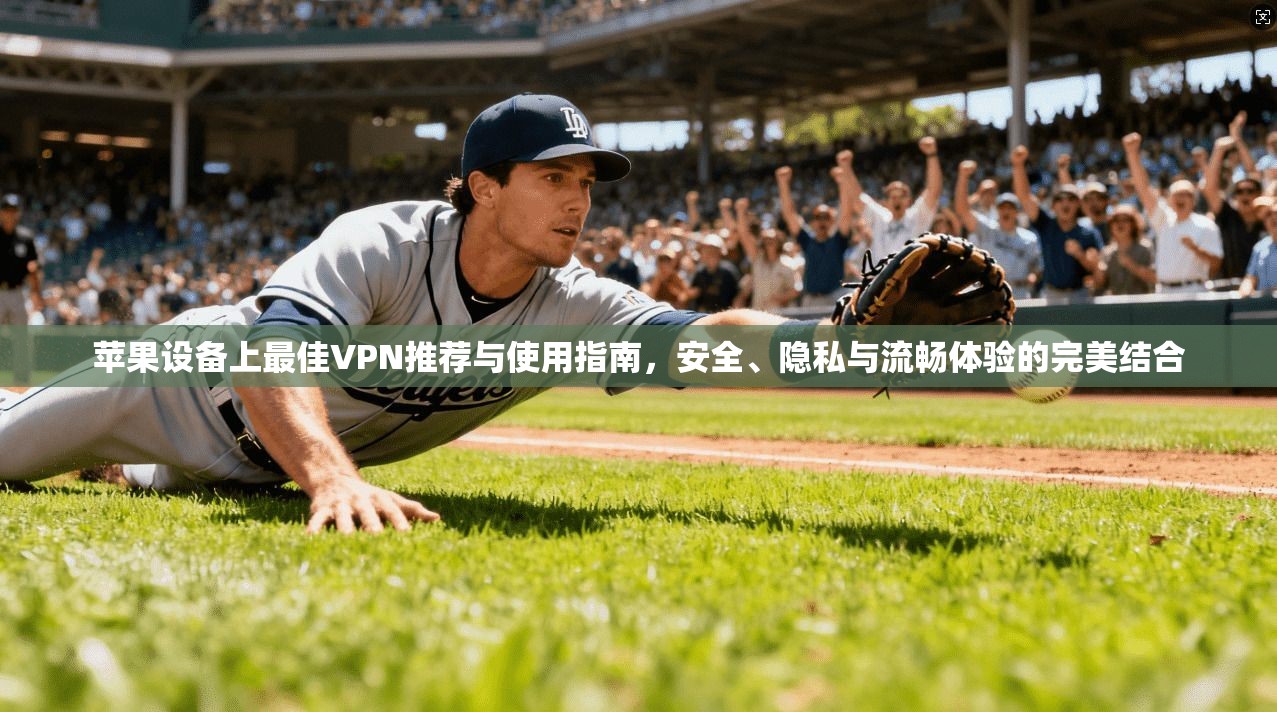 苹果设备上最佳VPN推荐与使用指南,安全、隐私与流畅体验的完美结合