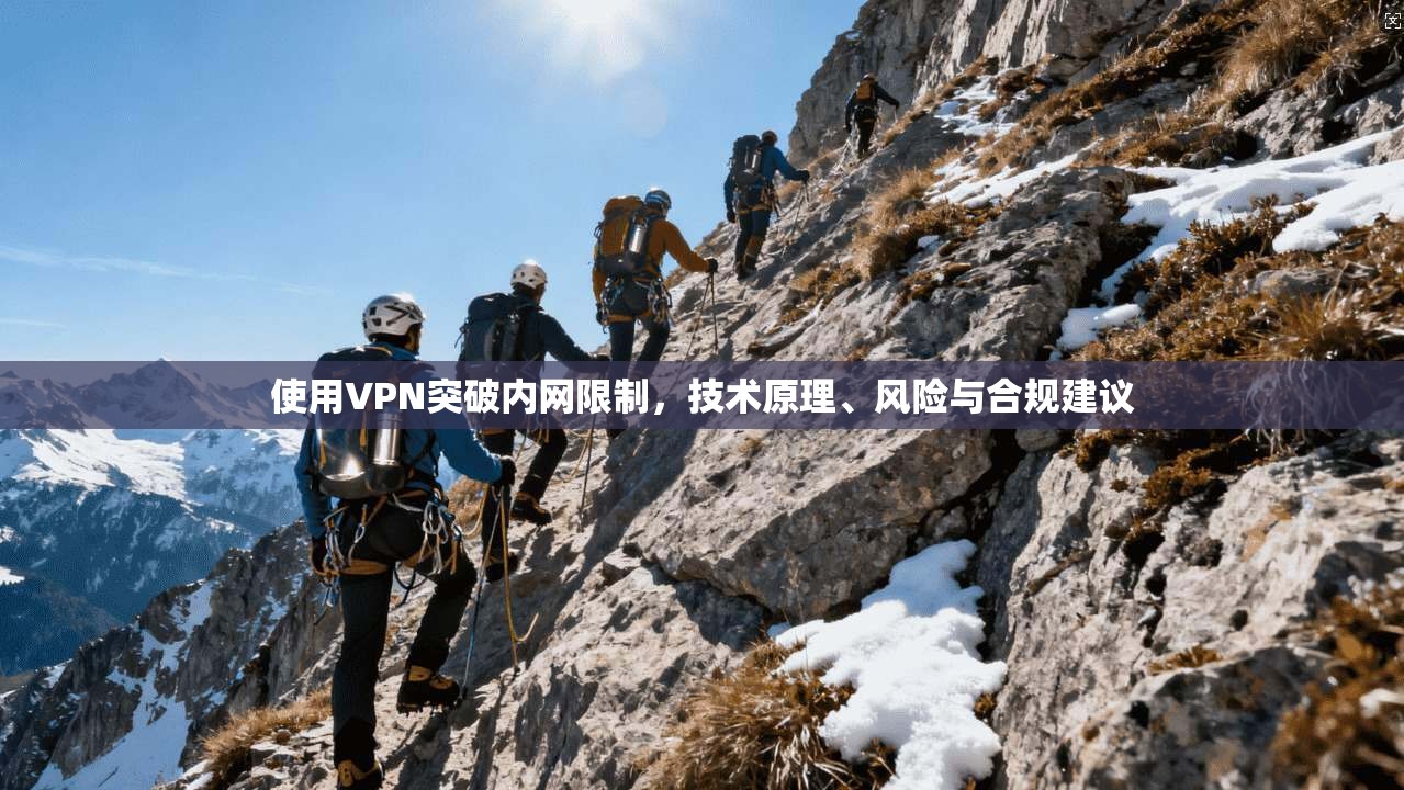 使用VPN突破内网限制，技术原理、风险与合规建议