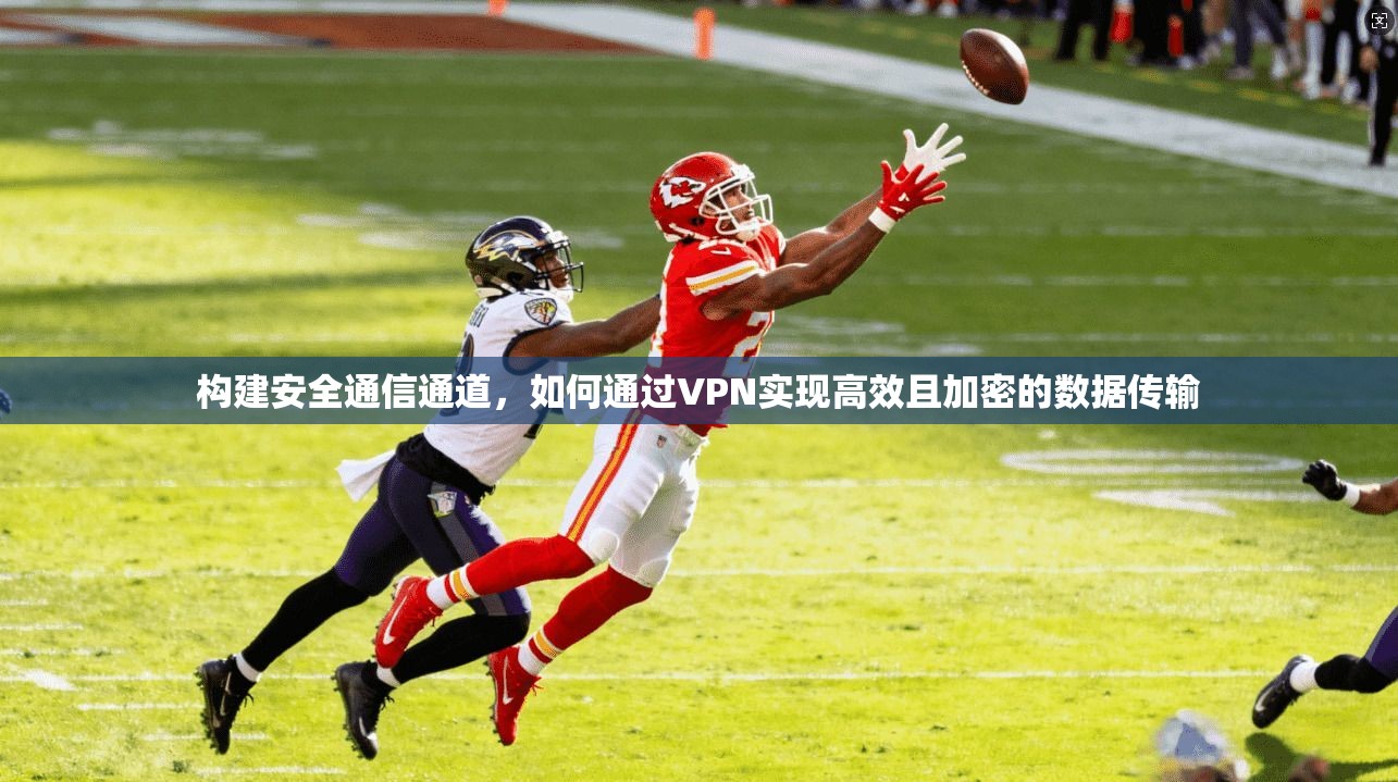 构建安全通信通道，如何通过VPN实现高效且加密的数据传输