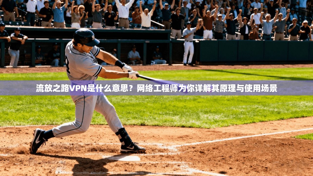 流放之路VPN是什么意思？网络工程师为你详解其原理与使用场景