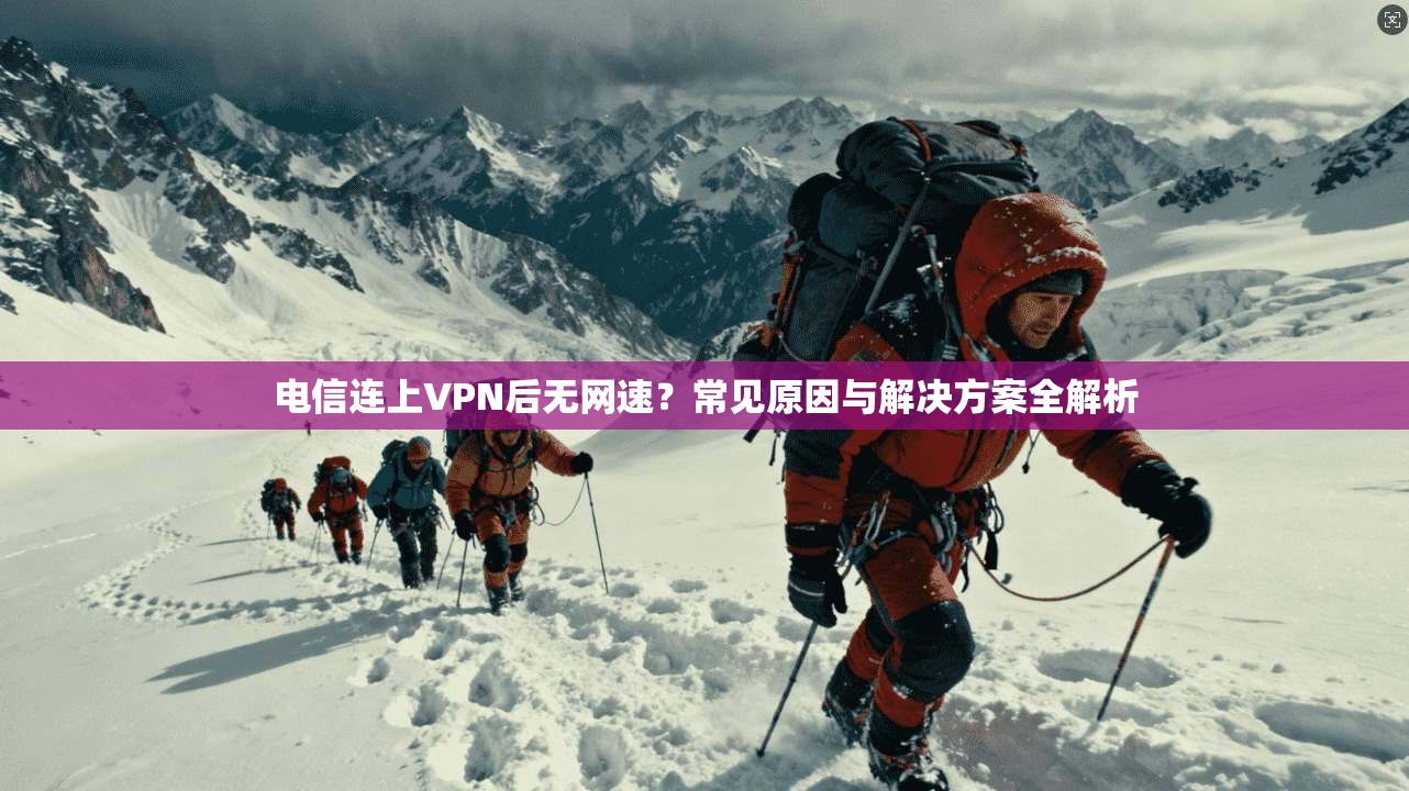 电信连上VPN后无网速?常见原因与解决方案全解析