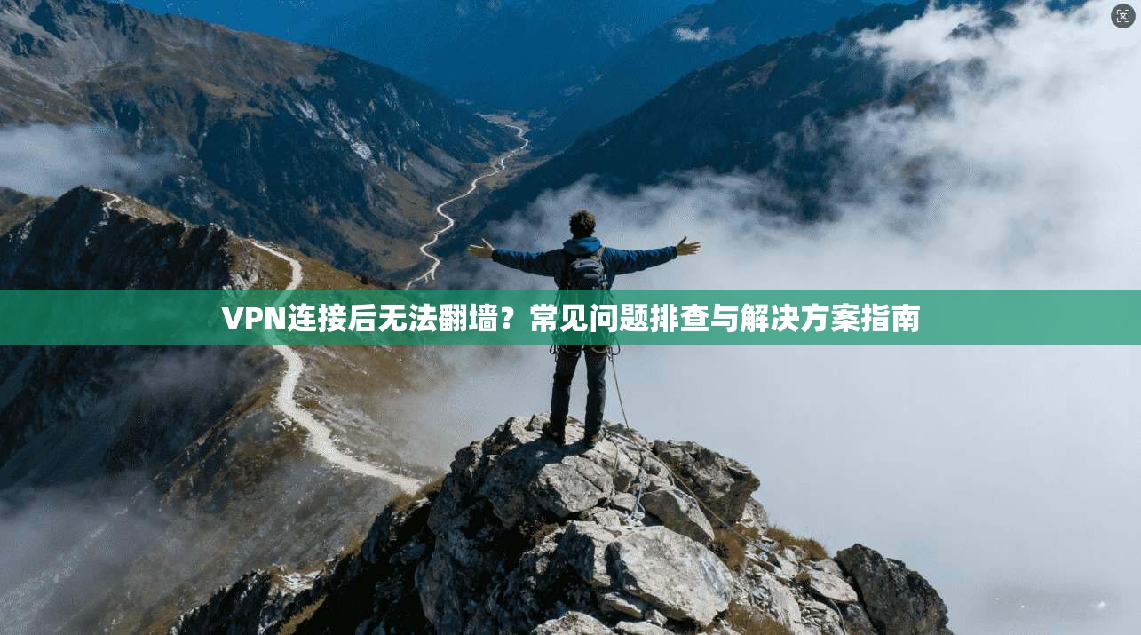 VPN连接后无法翻墙？常见问题排查与解决方案指南