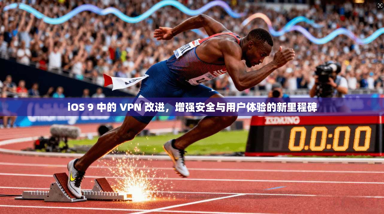 iOS 9 中的 VPN 改进,增强安全与用户体验的新里程碑