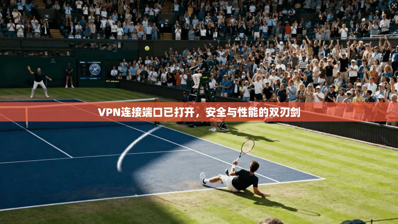 VPN连接端口已打开,安全与性能的双刃剑