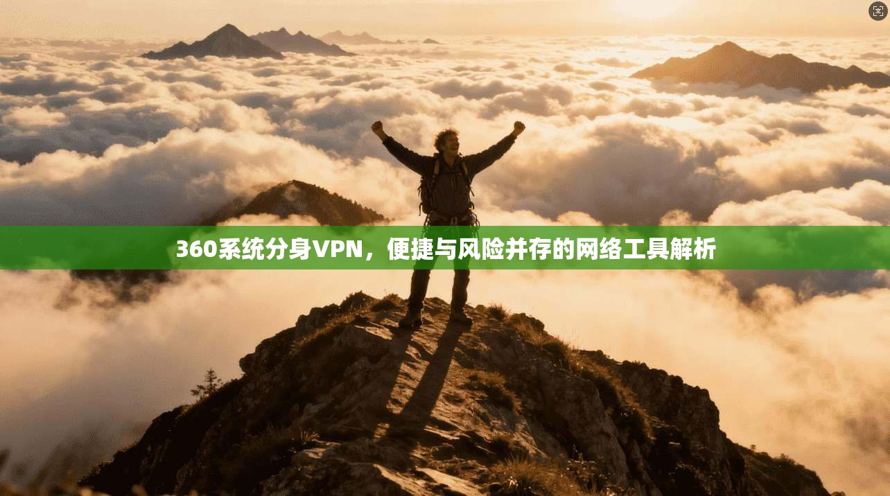 360系统分身VPN，便捷与风险并存的网络工具解析