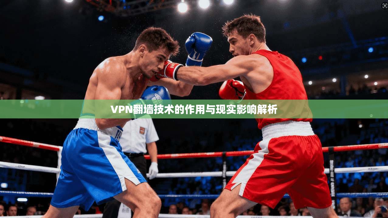 VPN翻墙技术的作用与现实影响解析